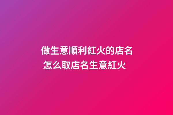 做生意順利紅火的店名 怎么取店名生意紅火